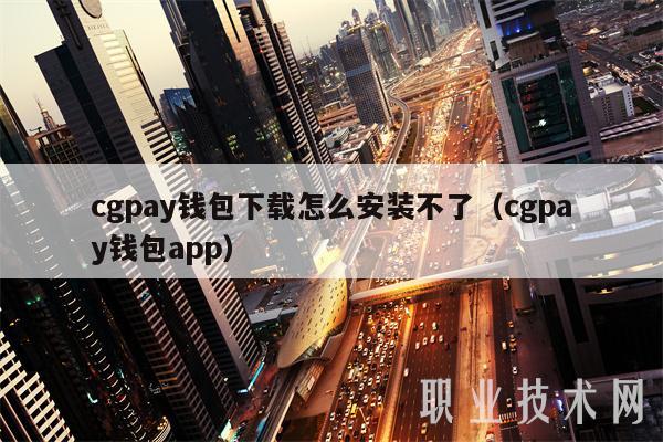 cgpay钱包下载怎么安装不了（cgpay钱包app）-第1张图片-交易所